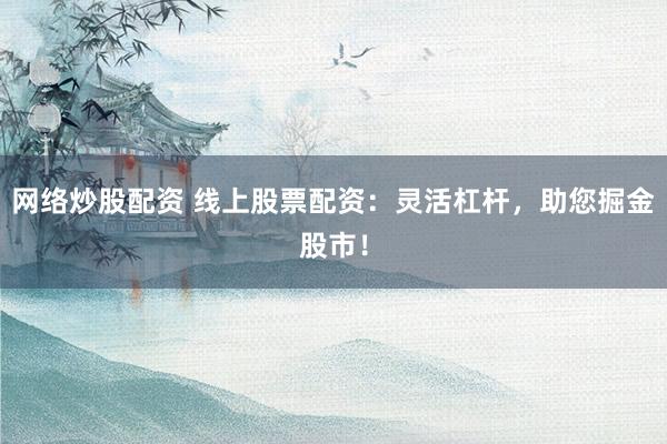 网络炒股配资 线上股票配资：灵活杠杆，助您掘金股市！