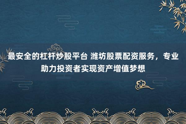 最安全的杠杆炒股平台 潍坊股票配资服务，专业助力投资者实现资产增值梦想