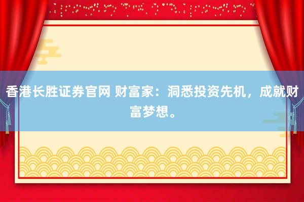 香港长胜证券官网 财富家：洞悉投资先机，成就财富梦想。