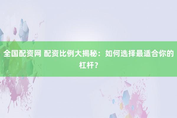 全国配资网 配资比例大揭秘：如何选择最适合你的杠杆？