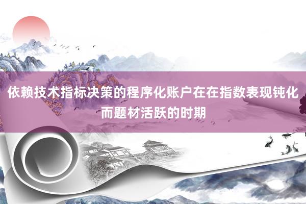 依赖技术指标决策的程序化账户在在指数表现钝化而题材活跃的时期