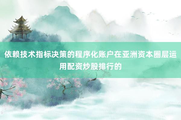 依赖技术指标决策的程序化账户在亚洲资本圈层运用配资炒股排行的