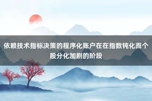 依赖技术指标决策的程序化账户在在指数钝化而个股分化加剧的阶段
