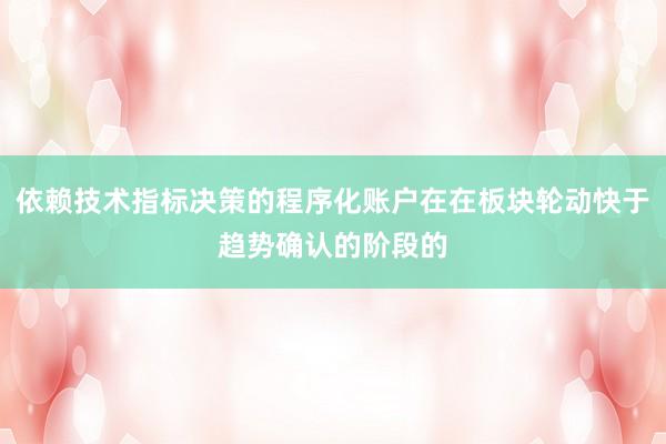 依赖技术指标决策的程序化账户在在板块轮动快于趋势确认的阶段的