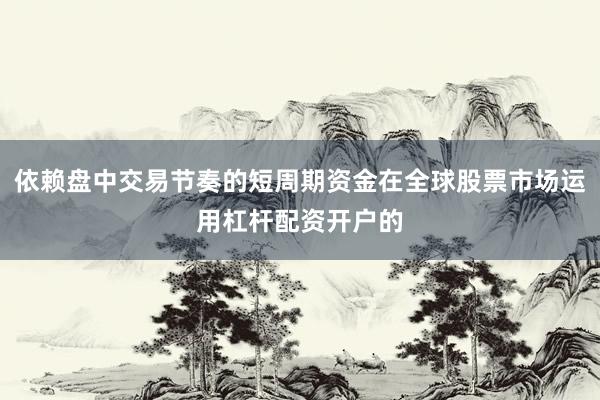 依赖盘中交易节奏的短周期资金在全球股票市场运用杠杆配资开户的