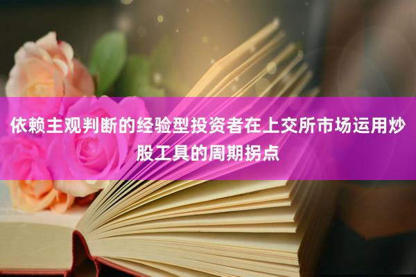 依赖主观判断的经验型投资者在上交所市场运用炒股工具的周期拐点