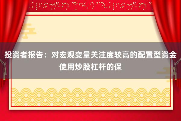 投资者报告：对宏观变量关注度较高的配置型资金使用炒股杠杆的保