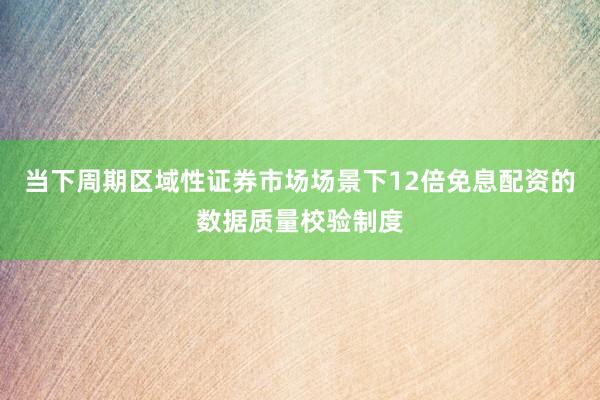 当下周期区域性证券市场场景下12倍免息配资的数据质量校验制度