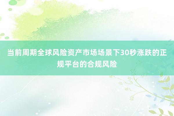 当前周期全球风险资产市场场景下30秒涨跌的正规平台的合规风险