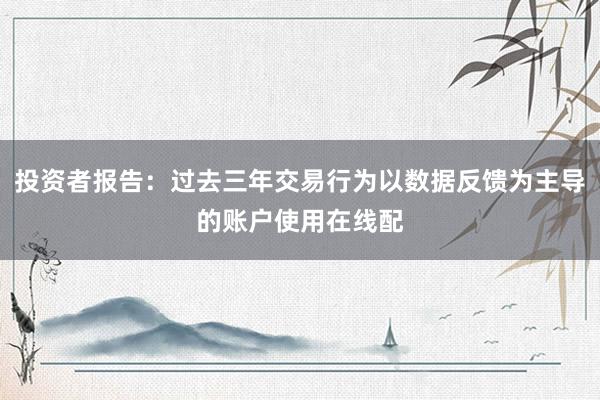 投资者报告：过去三年交易行为以数据反馈为主导的账户使用在线配