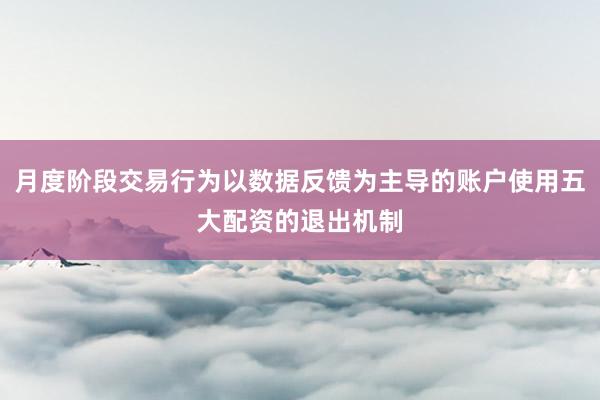月度阶段交易行为以数据反馈为主导的账户使用五大配资的退出机制