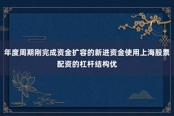 年度周期刚完成资金扩容的新进资金使用上海股票配资的杠杆结构优