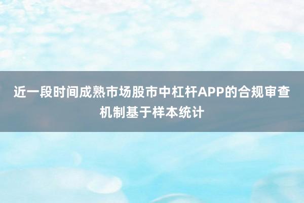 近一段时间成熟市场股市中杠杆APP的合规审查机制基于样本统计