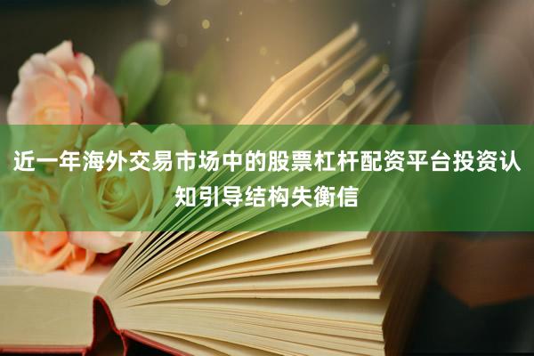 近一年海外交易市场中的股票杠杆配资平台投资认知引导结构失衡信