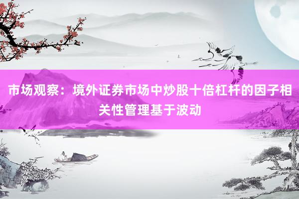 市场观察：境外证券市场中炒股十倍杠杆的因子相关性管理基于波动