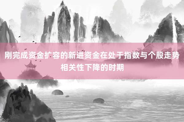 刚完成资金扩容的新进资金在处于指数与个股走势相关性下降的时期