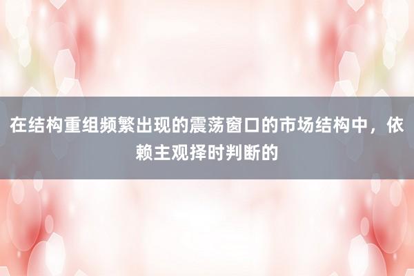 在结构重组频繁出现的震荡窗口的市场结构中，依赖主观择时判断的